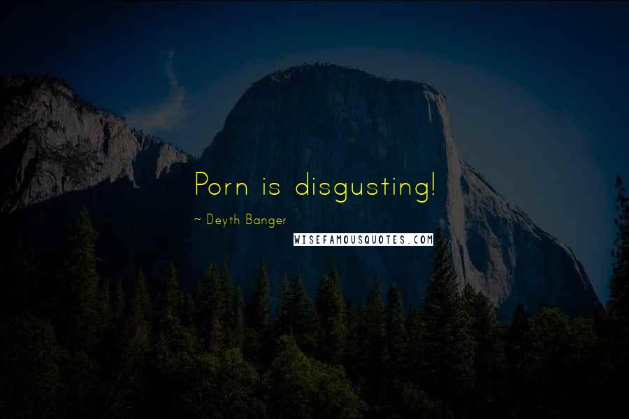 Deyth Banger Quotes: Porn is disgusting!