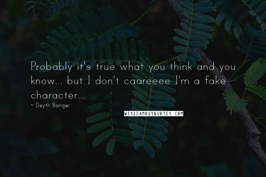 Deyth Banger Quotes: Probably it's true what you think and you know... but I don't caareeee I'm a fake character...