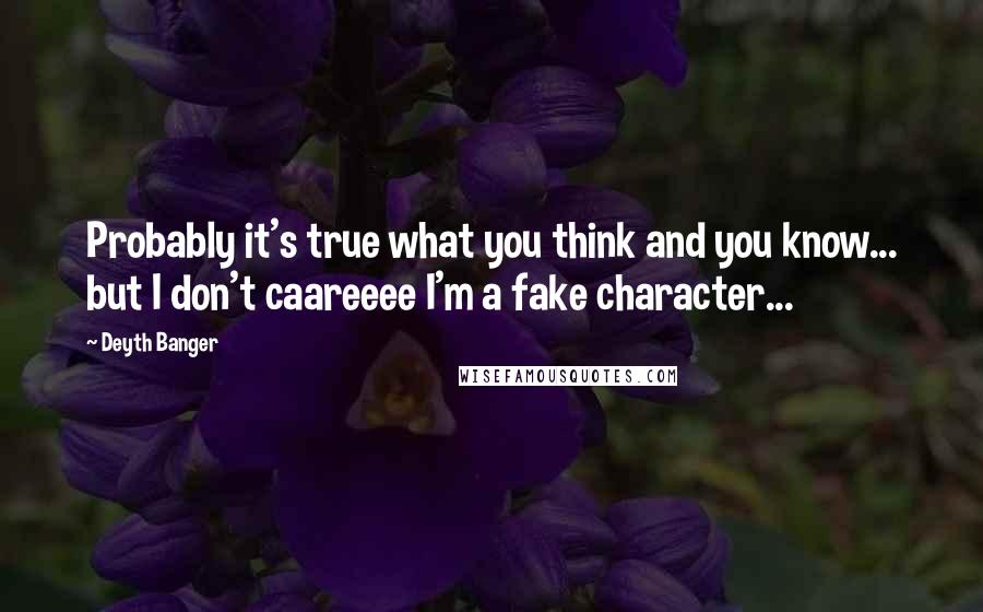 Deyth Banger Quotes: Probably it's true what you think and you know... but I don't caareeee I'm a fake character...