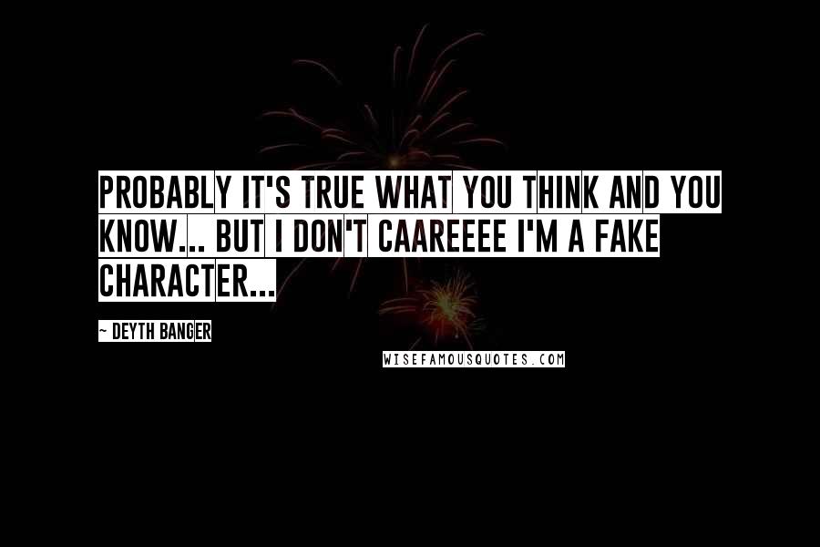 Deyth Banger Quotes: Probably it's true what you think and you know... but I don't caareeee I'm a fake character...