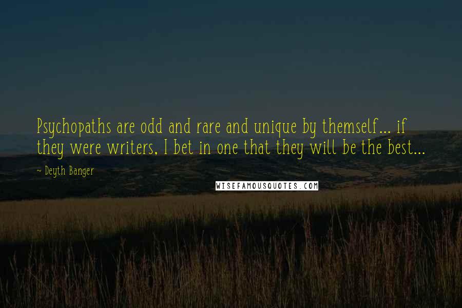 Deyth Banger Quotes: Psychopaths are odd and rare and unique by themself... if they were writers, I bet in one that they will be the best...