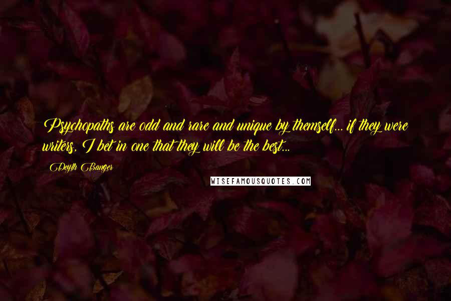 Deyth Banger Quotes: Psychopaths are odd and rare and unique by themself... if they were writers, I bet in one that they will be the best...