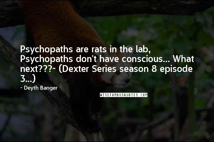 Deyth Banger Quotes: Psychopaths are rats in the lab, Psychopaths don't have conscious... What next???- (Dexter Series season 8 episode 3...)