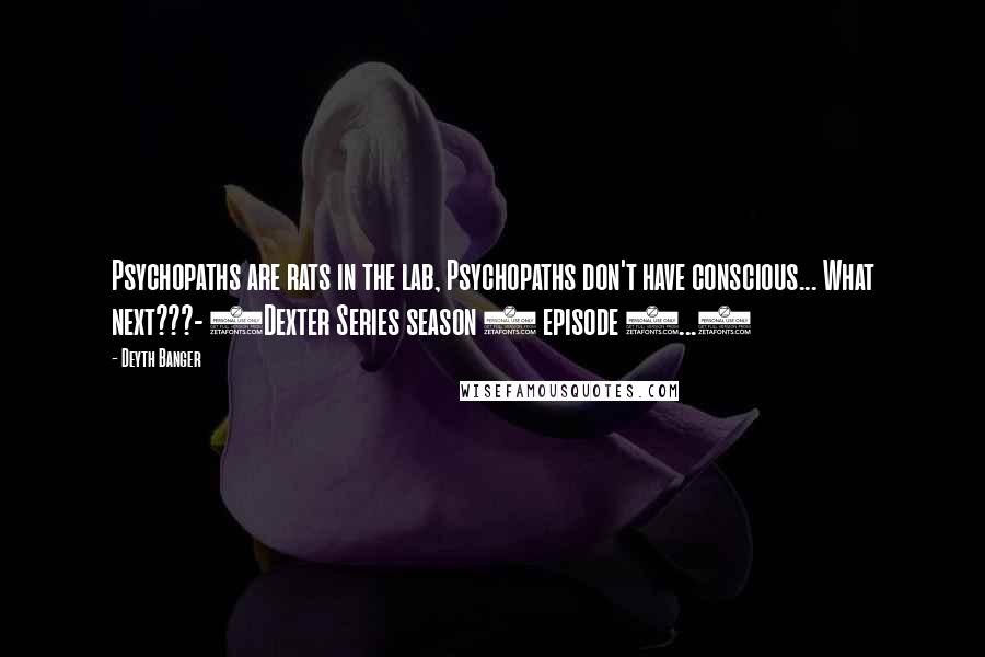 Deyth Banger Quotes: Psychopaths are rats in the lab, Psychopaths don't have conscious... What next???- (Dexter Series season 8 episode 3...)