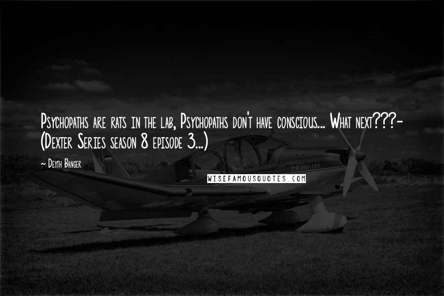 Deyth Banger Quotes: Psychopaths are rats in the lab, Psychopaths don't have conscious... What next???- (Dexter Series season 8 episode 3...)