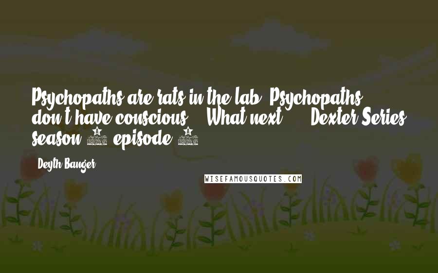 Deyth Banger Quotes: Psychopaths are rats in the lab, Psychopaths don't have conscious... What next???- (Dexter Series season 8 episode 3...)