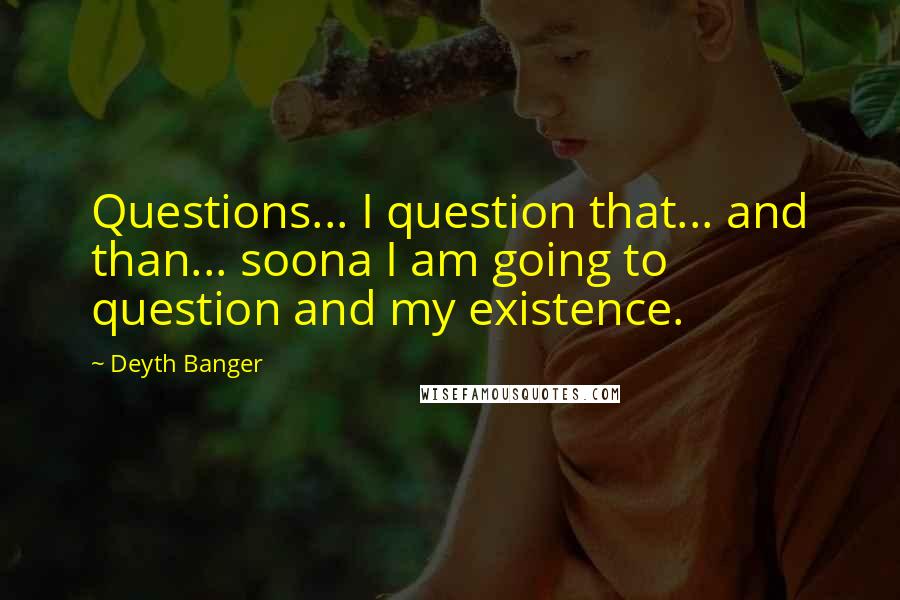 Deyth Banger Quotes: Questions... I question that... and than... soona I am going to question and my existence.