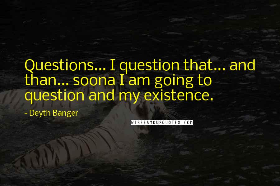 Deyth Banger Quotes: Questions... I question that... and than... soona I am going to question and my existence.