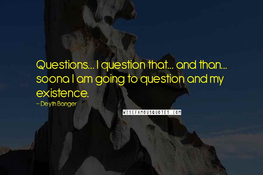 Deyth Banger Quotes: Questions... I question that... and than... soona I am going to question and my existence.