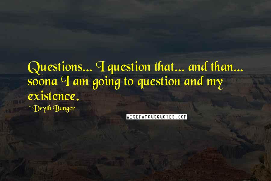 Deyth Banger Quotes: Questions... I question that... and than... soona I am going to question and my existence.