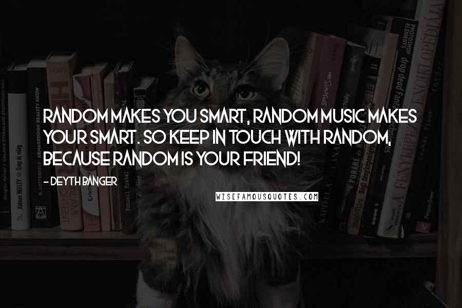 Deyth Banger Quotes: Random makes you smart, random music makes your smart. So keep in touch with random, because random is your friend!