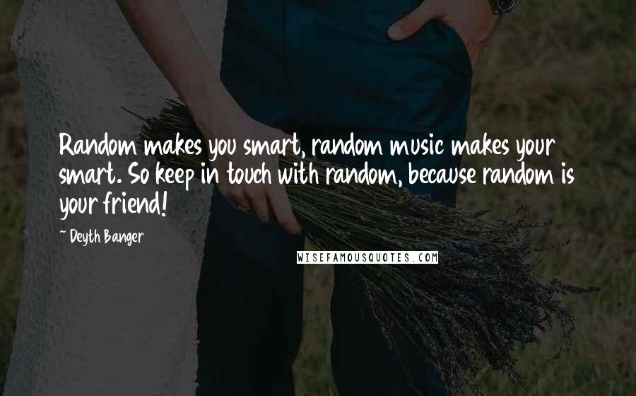 Deyth Banger Quotes: Random makes you smart, random music makes your smart. So keep in touch with random, because random is your friend!