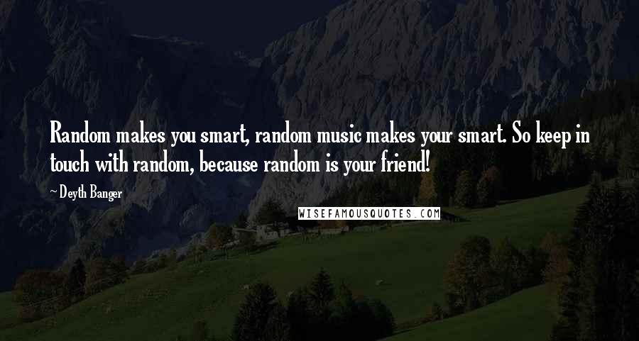 Deyth Banger Quotes: Random makes you smart, random music makes your smart. So keep in touch with random, because random is your friend!