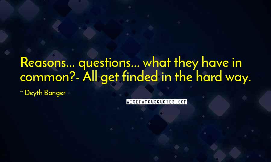 Deyth Banger Quotes: Reasons... questions... what they have in common?- All get finded in the hard way.