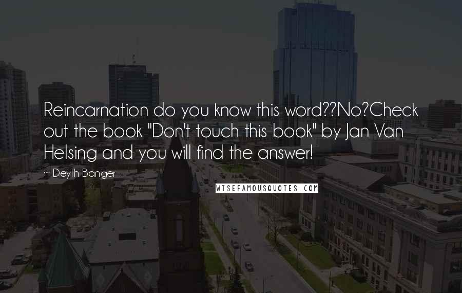 Deyth Banger Quotes: Reincarnation do you know this word??No?Check out the book "Don't touch this book" by Jan Van Helsing and you will find the answer!