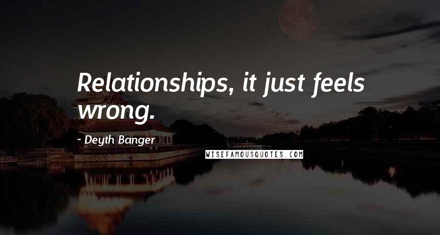 Deyth Banger Quotes: Relationships, it just feels wrong.