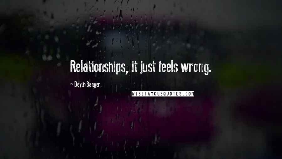 Deyth Banger Quotes: Relationships, it just feels wrong.