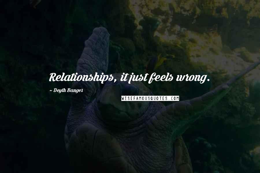 Deyth Banger Quotes: Relationships, it just feels wrong.