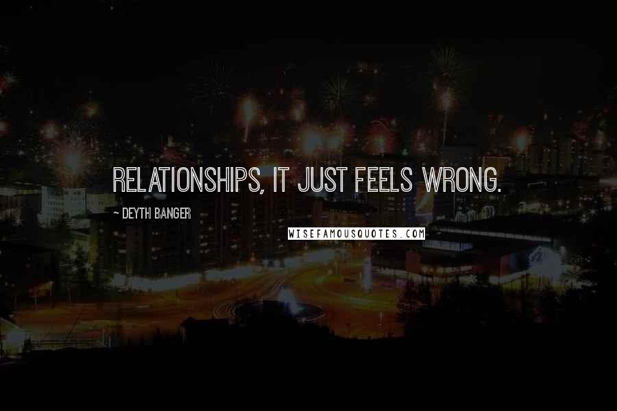 Deyth Banger Quotes: Relationships, it just feels wrong.