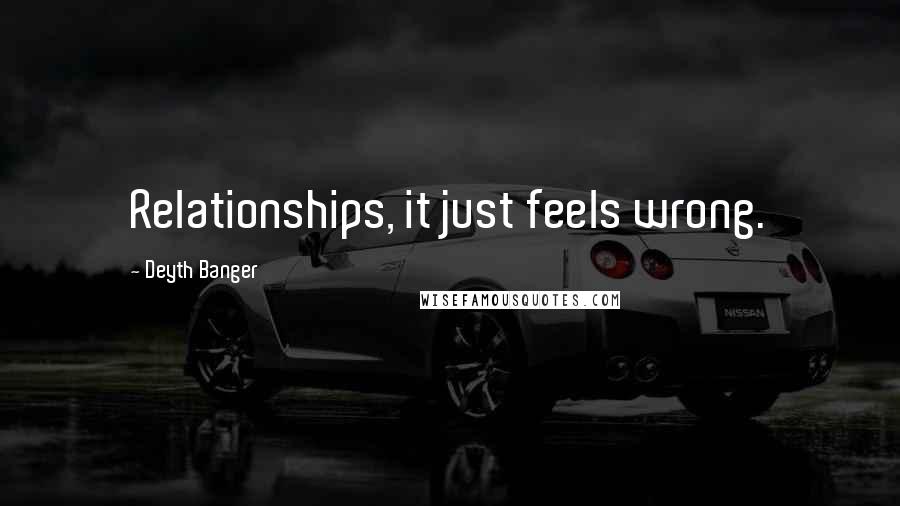 Deyth Banger Quotes: Relationships, it just feels wrong.