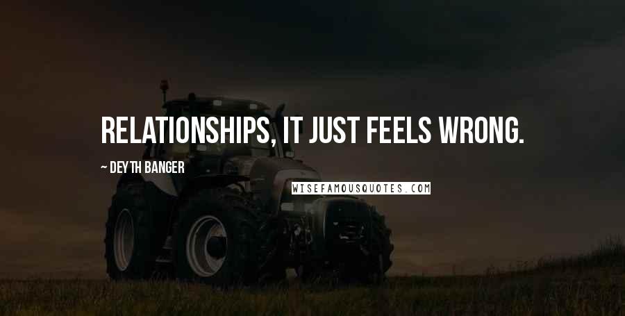 Deyth Banger Quotes: Relationships, it just feels wrong.