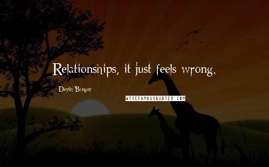 Deyth Banger Quotes: Relationships, it just feels wrong.