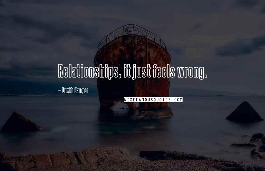 Deyth Banger Quotes: Relationships, it just feels wrong.