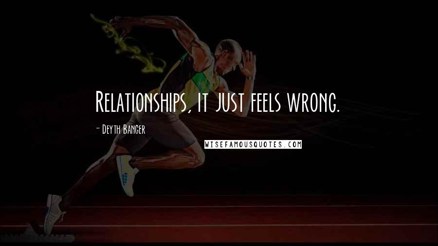 Deyth Banger Quotes: Relationships, it just feels wrong.