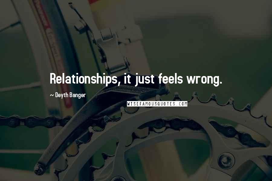 Deyth Banger Quotes: Relationships, it just feels wrong.