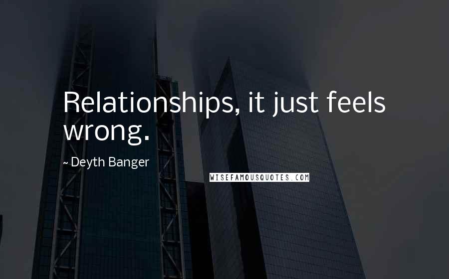 Deyth Banger Quotes: Relationships, it just feels wrong.