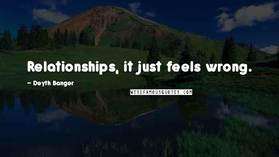 Deyth Banger Quotes: Relationships, it just feels wrong.