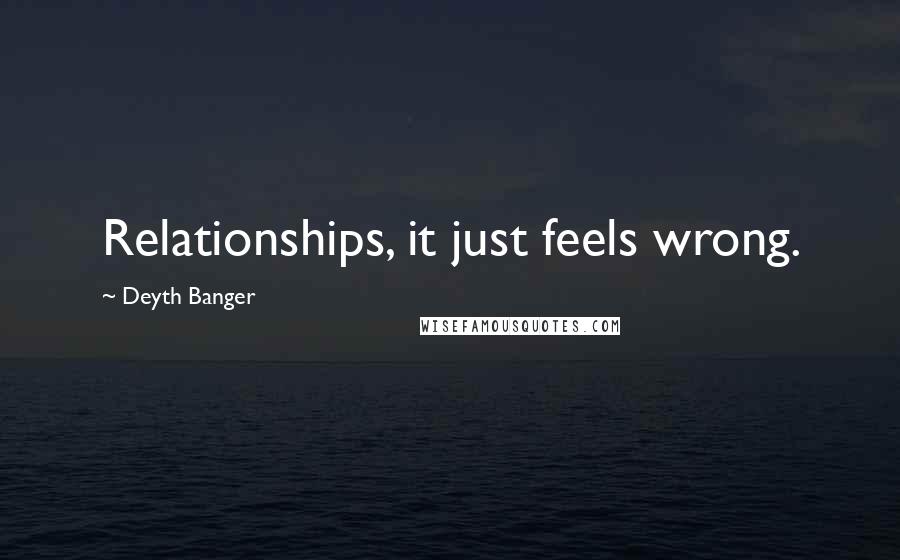 Deyth Banger Quotes: Relationships, it just feels wrong.