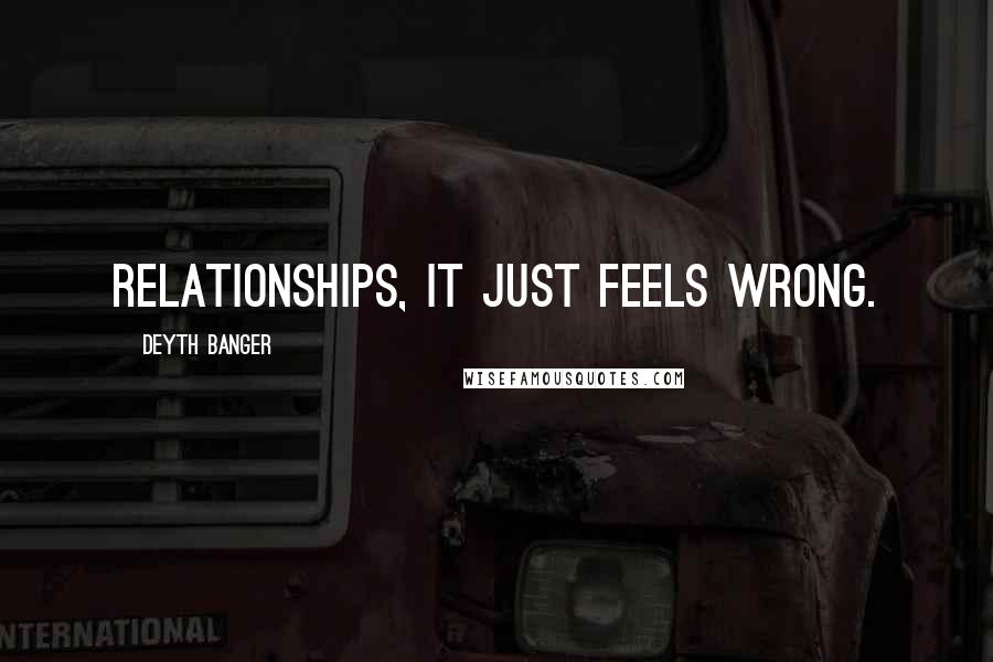 Deyth Banger Quotes: Relationships, it just feels wrong.