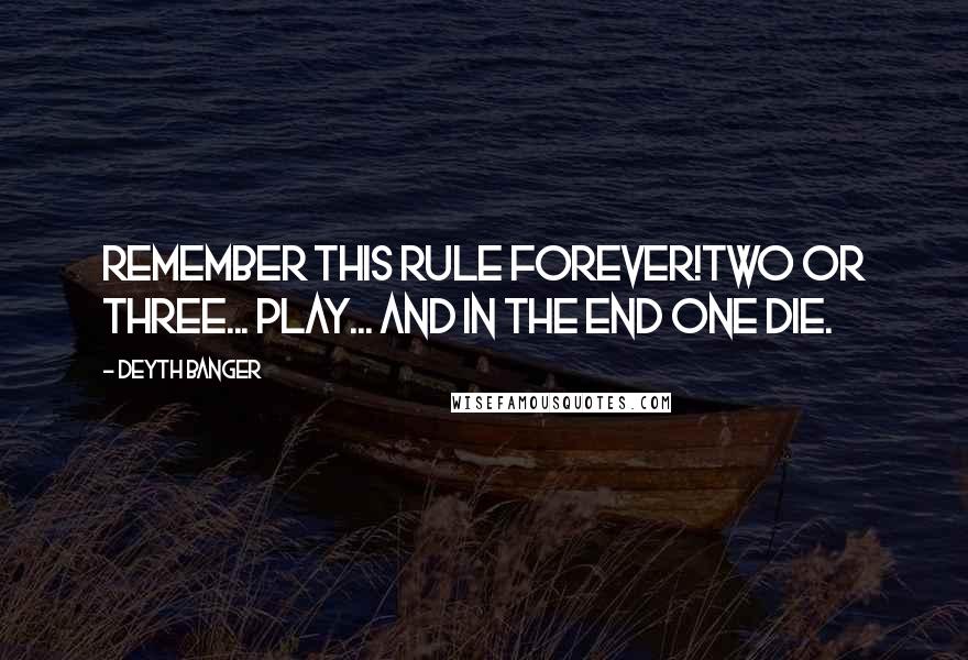 Deyth Banger Quotes: Remember this rule forever!Two or three... play... and in the end one die.