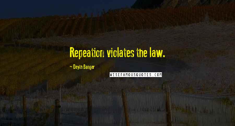 Deyth Banger Quotes: Repeation violates the law.