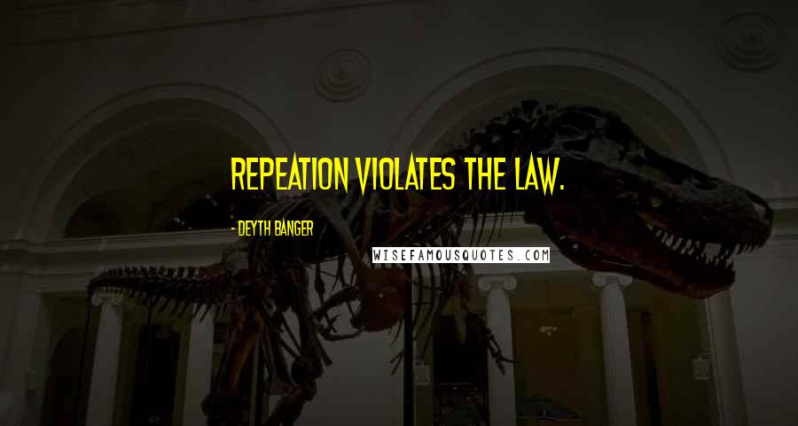 Deyth Banger Quotes: Repeation violates the law.