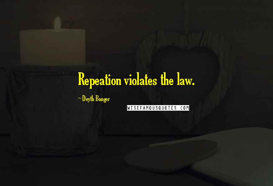 Deyth Banger Quotes: Repeation violates the law.