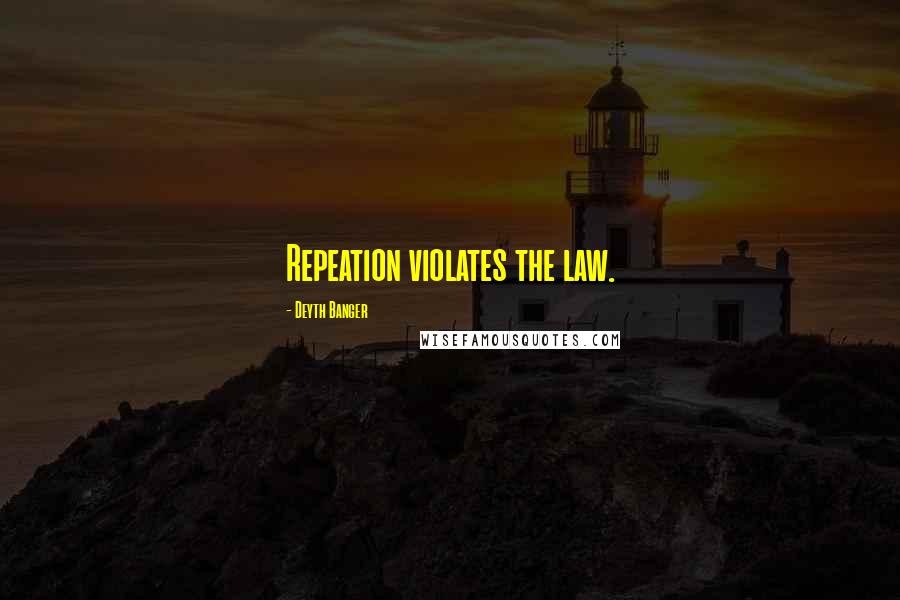Deyth Banger Quotes: Repeation violates the law.