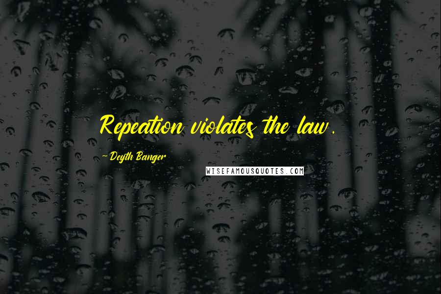 Deyth Banger Quotes: Repeation violates the law.