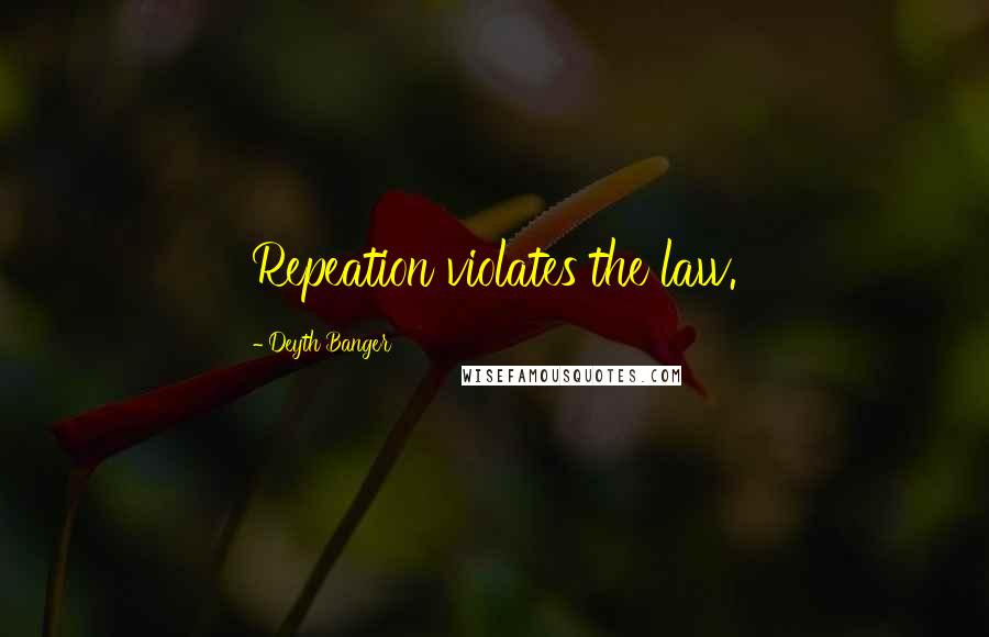 Deyth Banger Quotes: Repeation violates the law.