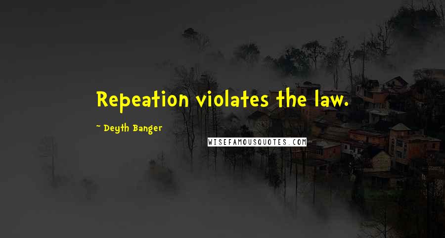 Deyth Banger Quotes: Repeation violates the law.