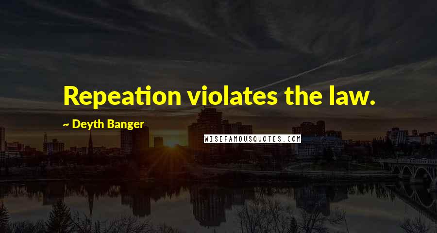 Deyth Banger Quotes: Repeation violates the law.