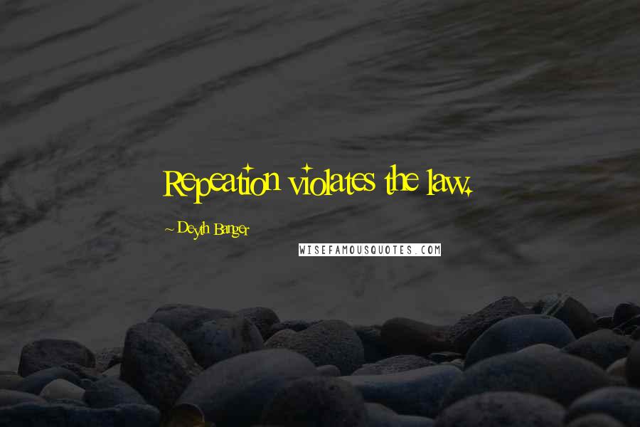 Deyth Banger Quotes: Repeation violates the law.