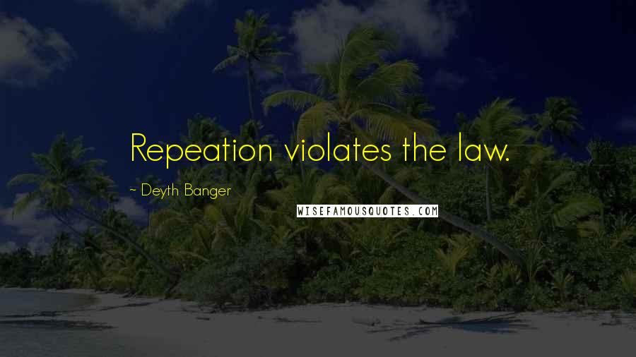 Deyth Banger Quotes: Repeation violates the law.