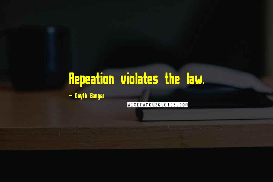 Deyth Banger Quotes: Repeation violates the law.