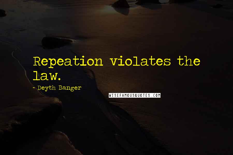 Deyth Banger Quotes: Repeation violates the law.