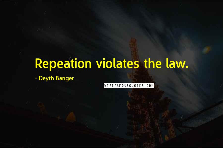 Deyth Banger Quotes: Repeation violates the law.