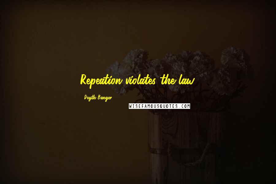 Deyth Banger Quotes: Repeation violates the law.