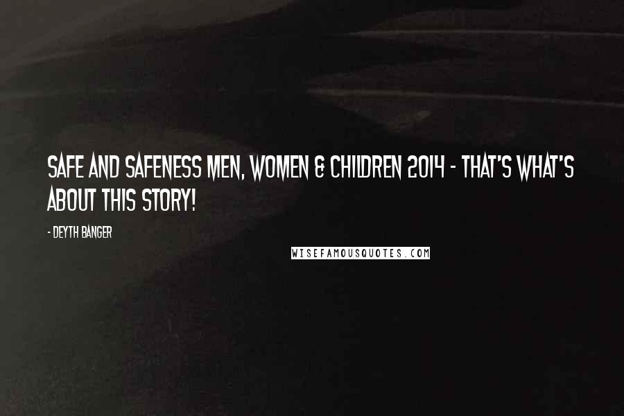 Deyth Banger Quotes: Safe and safeness Men, Women & Children 2014 - That's what's about this story!