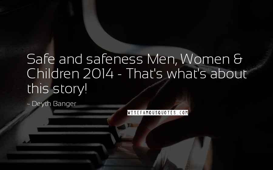 Deyth Banger Quotes: Safe and safeness Men, Women & Children 2014 - That's what's about this story!
